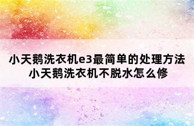 小天鹅洗衣机e3最简单的处理方法 小天鹅洗衣机不脱水怎么修